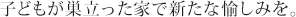 子どもが巣立った家で新たな愉しみを。